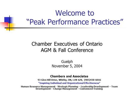 Welcome to “Peak Performance Practices” Chamber Executives of Ontario AGM & Fall Conference Guelph November 5, 2004 Chambers and Associates 93 Glen Hill.
