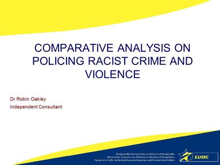 COMPARATIVE ANALYSIS ON POLICING RACIST CRIME AND VIOLENCE Dr Robin Oakley Independent Consultant.
