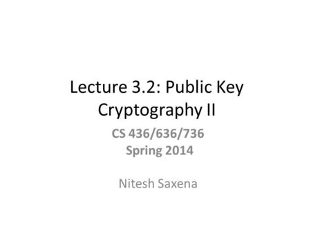 Lecture 3.2: Public Key Cryptography II CS 436/636/736 Spring 2014 Nitesh Saxena.