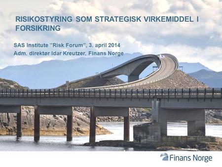 SAS Institute ”Risk Forum”, 3. april 2014 Adm. direktør Idar Kreutzer, Finans Norge RISIKOSTYRING SOM STRATEGISK VIRKEMIDDEL I FORSIKRING.