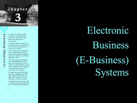 1 Electronic Business (E-Business) Systems. Learning Objectives Appreciate the possible changes to organizational processes that occur when e- business.