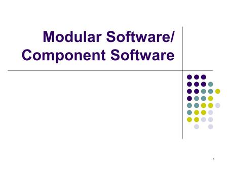 1 Modular Software/ Component Software 2 Modular Software Code developed in modules. Modules can then be linked together to produce finished product/program.
