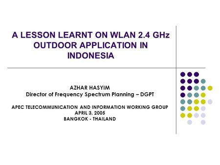 A LESSON LEARNT ON WLAN 2.4 GHz OUTDOOR APPLICATION IN INDONESIA AZHAR HASYIM Director of Frequency Spectrum Planning – DGPT APEC TELECOMMUNICATION AND.