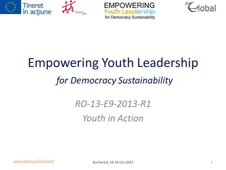 Empowering Youth Leadership for Democracy Sustainability RO-13-E9-2013-R1 Youth in Action Bucharest, 16-19 Oct.20131 www.reaser.eu/YouthLead.