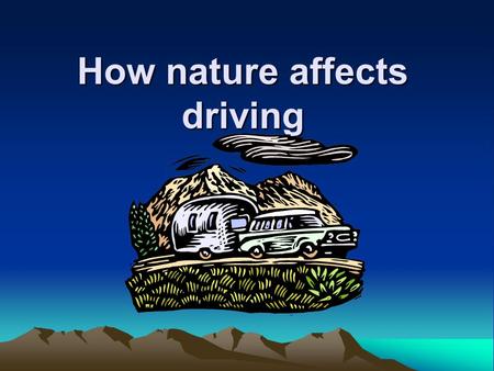 How nature affects driving. What are some other situations that might affect your ability to properly control a vehicle? ► Dawn/Dusk ► Rain ► Snow/Sleet.