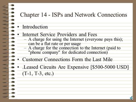 Chapter 14 - ISPs and Network Connections Introduction Internet Service Providers and Fees –A charge for using the Internet (everyone pays this); can be.
