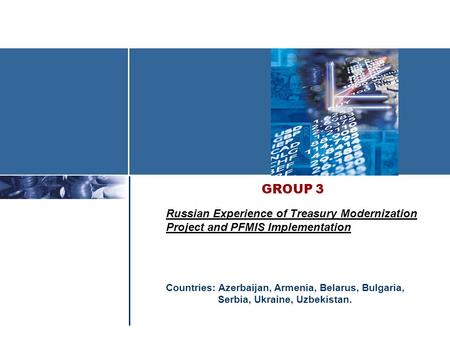 GROUP 3 Russian Experience of Treasury Modernization Project and PFMIS Implementation Countries: Azerbaijan, Armenia, Belarus, Bulgaria, Serbia, Ukraine,