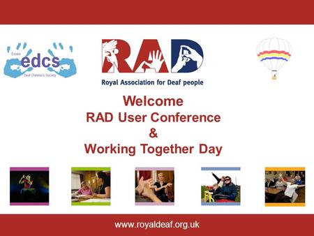 Welcome RAD User Conference & Working Together Day www.royaldeaf.org.uk.