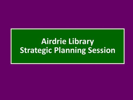 Airdrie Library Strategic Planning Session. Welcome back! Tonight’s agenda: Review results of first meeting (Janine) Discuss 5 top priority service responses.