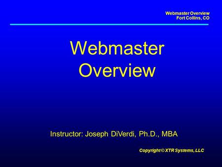 Webmaster Overview Fort Collins, CO Copyright © XTR Systems, LLC Webmaster Overview Instructor: Joseph DiVerdi, Ph.D., MBA.