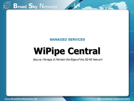 Unleashing Mobile Broadband WiPipe Central MANAGED SERVICES Secure, Manage, & Maintain the Edge of the 3G/4G Network.