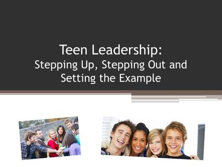 Teen Leadership: Stepping Up, Stepping Out and Setting the Example