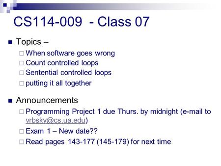 CS114-009 - Class 07 Topics –  When software goes wrong  Count controlled loops  Sentential controlled loops  putting it all together Announcements.