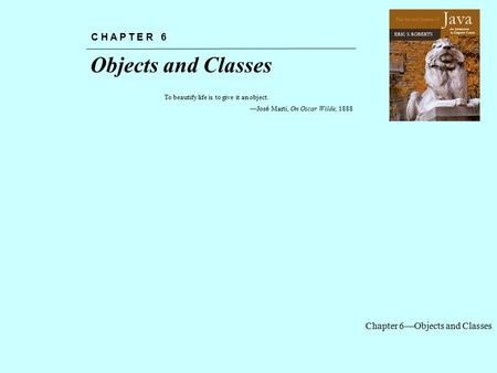 Chapter 6—Objects and Classes The Art and Science of An Introduction to Computer Science ERIC S. ROBERTS Java Objects and Classes C H A P T E R 6 To beautify.