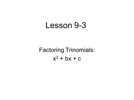 Lesson 9-3 Factoring Trinomials: x 2 + bx + c. Definitions Factoring - To factor quadratic trinomials of the form x 2 + bx + c, find two integers, m and.