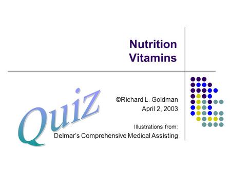 Nutrition Vitamins ©Richard L. Goldman April 2, 2003 Illustrations from: Delmar’s Comprehensive Medical Assisting.