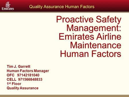 Quality Assurance Human Factors Proactive Safety Management: Emirates Airline Maintenance Human Factors Tim J. Garrett Human Factors Manager OFC 97142181040.