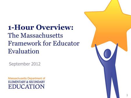 1-Hour Overview: The Massachusetts Framework for Educator Evaluation September 2012 1.