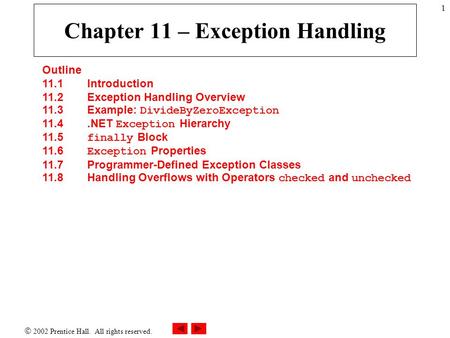  2002 Prentice Hall. All rights reserved. 1 Chapter 11 – Exception Handling Outline 11.1 Introduction 11.2 Exception Handling Overview 11.3 Example: DivideByZeroException.