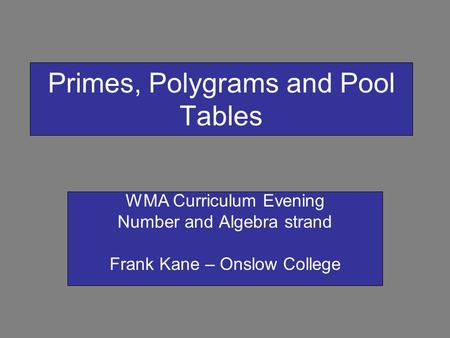 Primes, Polygrams and Pool Tables WMA Curriculum Evening Number and Algebra strand Frank Kane – Onslow College.