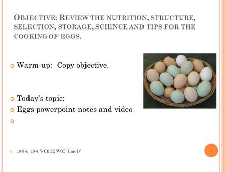 Objective: Review the nutrition, structure, selection, storage, SCIENCE and tips for the cooking of eggs. Warm-up: Copy objective. Today’s topic: Eggs.