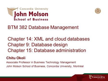 BTM 382 Database Management Chapter 14: XML and cloud databases Chapter 9: Database design Chapter 15: Database administration Chitu Okoli Associate Professor.