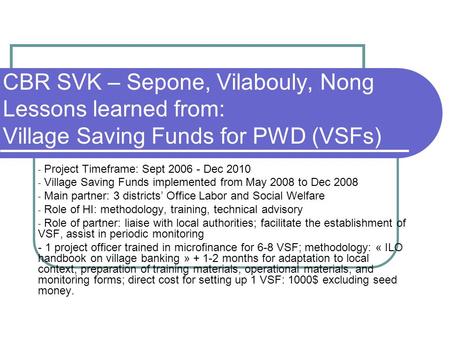 CBR SVK – Sepone, Vilabouly, Nong Lessons learned from: Village Saving Funds for PWD (VSFs) - Project Timeframe: Sept 2006 - Dec 2010 - Village Saving.