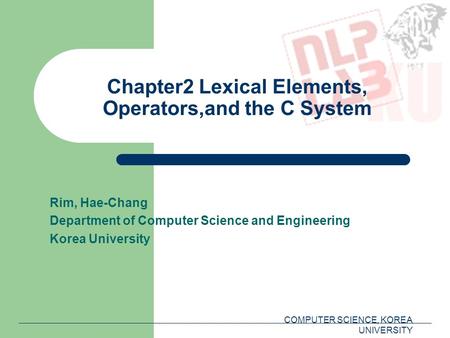 COMPUTER SCIENCE, KOREA UNIVERSITY Chapter2 Lexical Elements, Operators,and the C System Rim, Hae-Chang Department of Computer Science and Engineering.