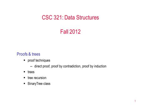 1 CSC 321: Data Structures Fall 2012 Proofs & trees  proof techniques –direct proof, proof by contradiction, proof by induction  trees  tree recursion.