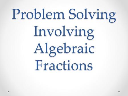Problem Solving Involving Algebraic Fractions. Algebraic Method 1)Let the unknown be denoted by a variable. 2)Form an equation involving the variable.