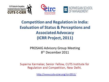 Competition and Regulation in India: Evaluation of Status & Perceptions and Associated Advocacy (ICRR Project, 2011) PROSAIG Advisory Group Meeting 8 th.