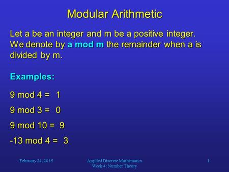 February 24, 2015Applied Discrete Mathematics Week 4: Number Theory 1 Modular Arithmetic Let a be an integer and m be a positive integer. We denote by.