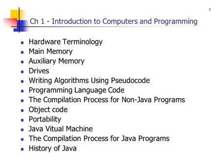 Ch 1 - Introduction to Computers and Programming Hardware Terminology Main Memory Auxiliary Memory Drives Writing Algorithms Using Pseudocode Programming.