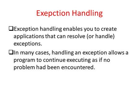 Exepction Handling  Exception handling enables you to create applications that can resolve (or handle) exceptions.  In many cases, handling an exception.