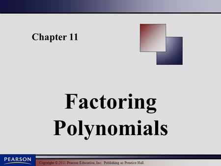 Copyright © 2011 Pearson Education, Inc. Publishing as Prentice Hall. Chapter 11 Factoring Polynomials.