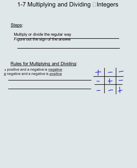 1-7 Multiplying and Dividing Integers Steps: Multiply or divide the regular way Figure out the sign of the answer Rules for Multiplying and Dividing: a.