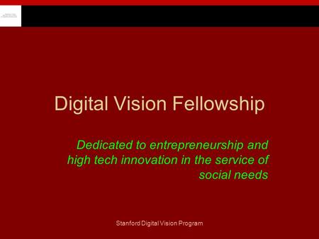 Stanford Digital Vision Program Digital Vision Fellowship Dedicated to entrepreneurship and high tech innovation in the service of social needs.