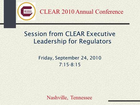 Session from CLEAR Executive Leadership for Regulators Friday, September 24, 2010 7:15-8:15 CLEAR 2010 Annual Conference Nashville, Tennessee.