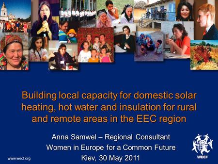 Www.wecf.org Building local capacity for domestic solar heating, hot water and insulation for rural and remote areas in the EEC region Anna Samwel – Regional.