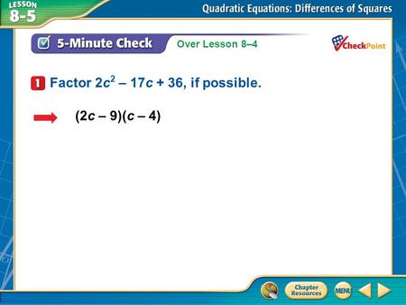 Over Lesson 8–4 A.A B.B C.C D.D 5-Minute Check 1 (2c – 9)(c – 4) Factor 2c 2 – 17c + 36, if possible.
