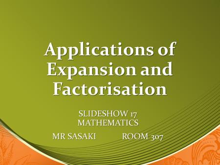 Applications of Expansion and Factorisation SLIDESHOW 17 MATHEMATICS MR SASAKI ROOM 307.