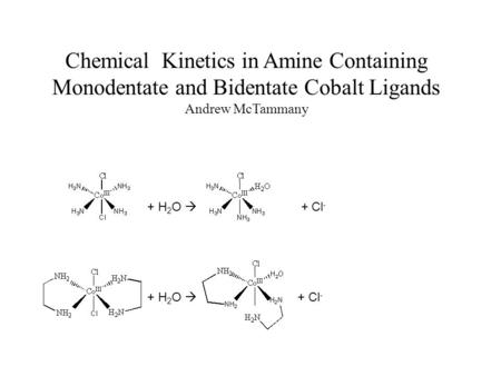 Chemical Kinetics in Amine Containing Monodentate and Bidentate Cobalt Ligands Andrew McTammany + H 2 O  + Cl -