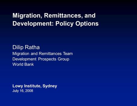 Migration, Remittances, and Development: Policy Options Dilip Ratha Migration and Remittances Team Development Prospects Group World Bank Lowy Institute,