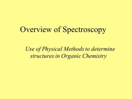 Overview of Spectroscopy Use of Physical Methods to determine structures in Organic Chemistry.