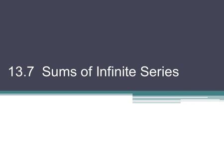 13.7 Sums of Infinite Series. The sum of an infinite series of numbers (or infinite sum) is defined to be the limit of its associated sequence of partial.