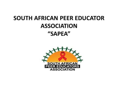 SOUTH AFRICAN PEER EDUCATOR ASSOCIATION “SAPEA”. ABOUT THE ASSOCIATION Guided by the belief that every life has equal value and rights in the workplace.