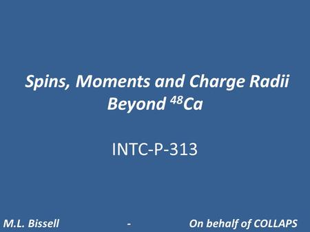 Spins, Moments and Charge Radii Beyond 48 Ca INTC-P-313 M.L. Bissell- On behalf of COLLAPS.