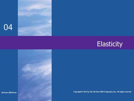 04 Elasticity Copyright © 2012 by The McGraw-Hill Companies, Inc. All rights reserved. McGraw-Hill/Irwin.