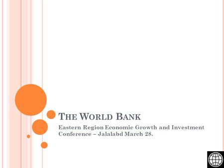 T HE W ORLD B ANK Eastern Region Economic Growth and Investment Conference – Jalalabd March 28.