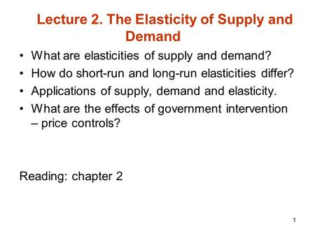 1 What are elasticities of supply and demand? How do short-run and long-run elasticities differ? Applications of supply, demand and elasticity. What are.